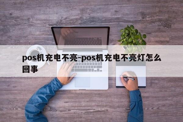 pos机充电不亮-pos机充电不亮灯怎么回事