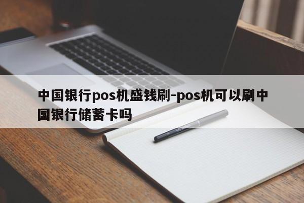 中国银行pos机盛钱刷-pos机可以刷中国银行储蓄卡吗