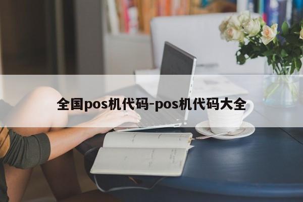 全国pos机代码-pos机代码大全
