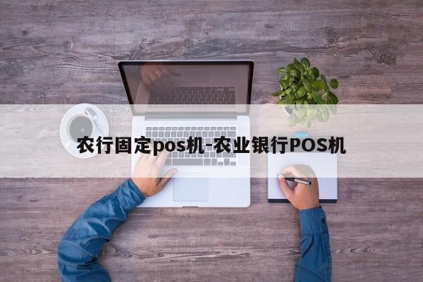 农行固定pos机-农业银行POS机
