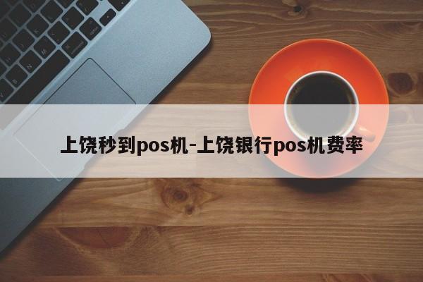 上饶秒到pos机-上饶银行pos机费率