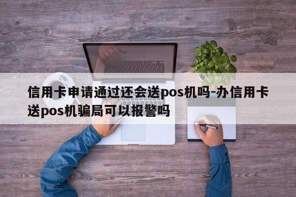 信用卡申请通过还会送pos机吗-办信用卡送pos机骗局可以报警吗