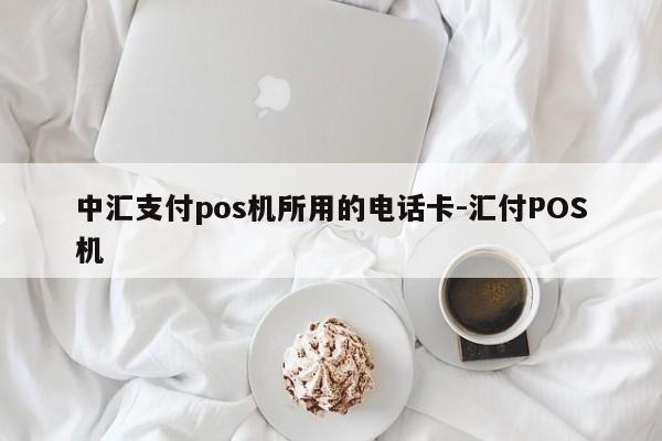 中汇支付pos机所用的电话卡-汇付POS机