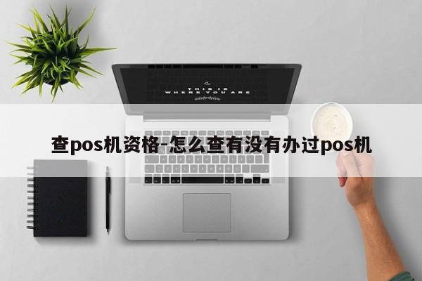 查pos机资格-怎么查有没有办过pos机