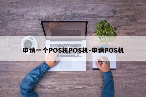 申请一个POS机POS机-申请POS机