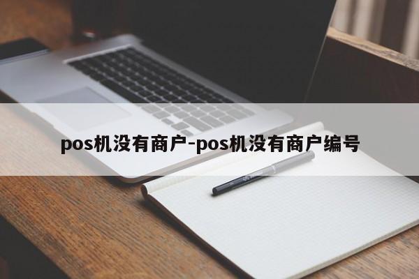 pos机没有商户-pos机没有商户编号