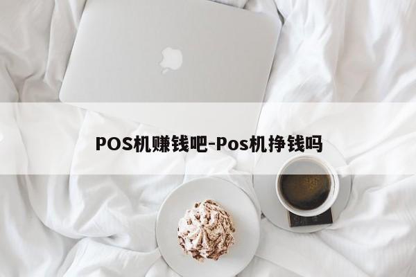 POS机赚钱吧-Pos机挣钱吗