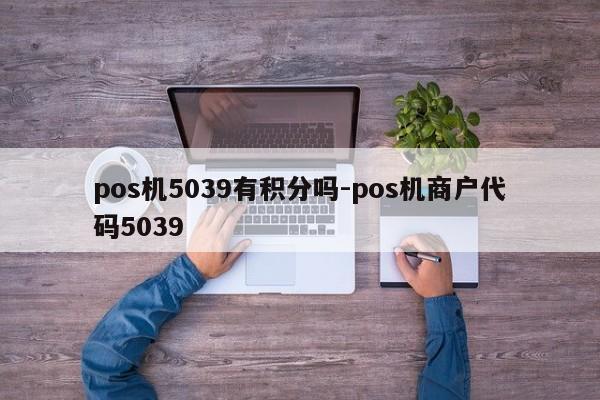 pos机5039有积分吗-pos机商户代码5039