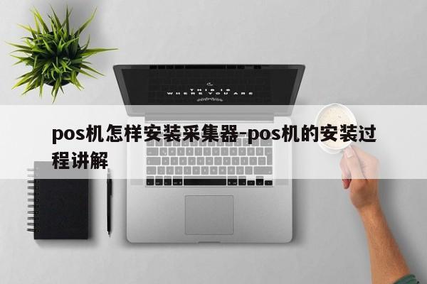 pos机怎样安装采集器-pos机的安装过程讲解