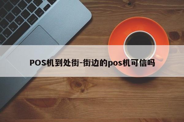 POS机到处街-街边的pos机可信吗
