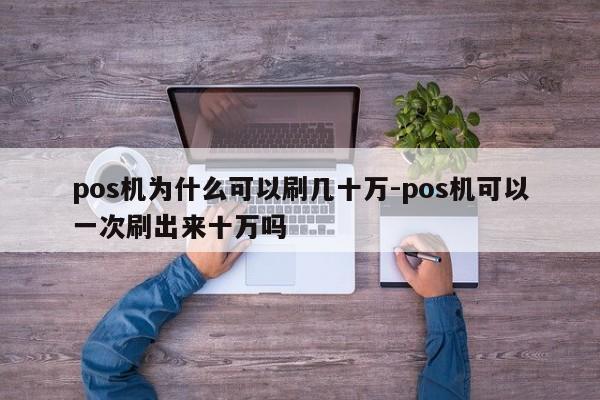 pos机为什么可以刷几十万-pos机可以一次刷出来十万吗