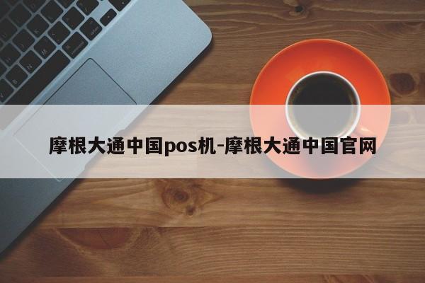 摩根大通中国pos机-摩根大通中国官网