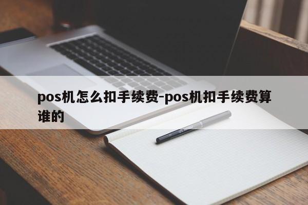 pos机怎么扣手续费-pos机扣手续费算谁的