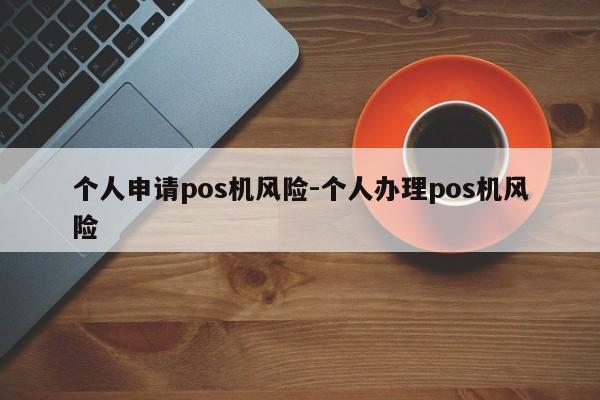个人申请pos机风险-个人办理pos机风险