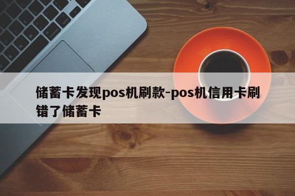 储蓄卡发现pos机刷款-pos机信用卡刷错了储蓄卡