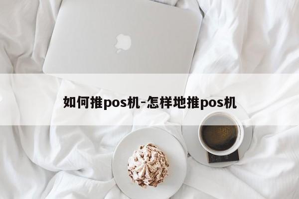 如何推pos机-怎样地推pos机