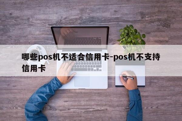 哪些pos机不适合信用卡-pos机不支持信用卡