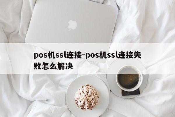 pos机ssl连接-pos机ssl连接失败怎么解决
