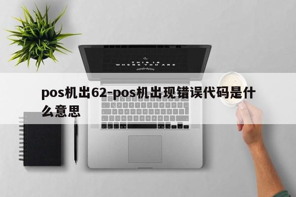 pos机出62-pos机出现错误代码是什么意思
