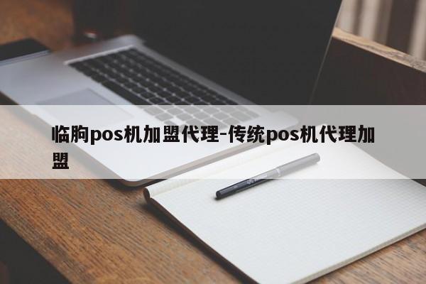 临朐pos机加盟代理-传统pos机代理加盟