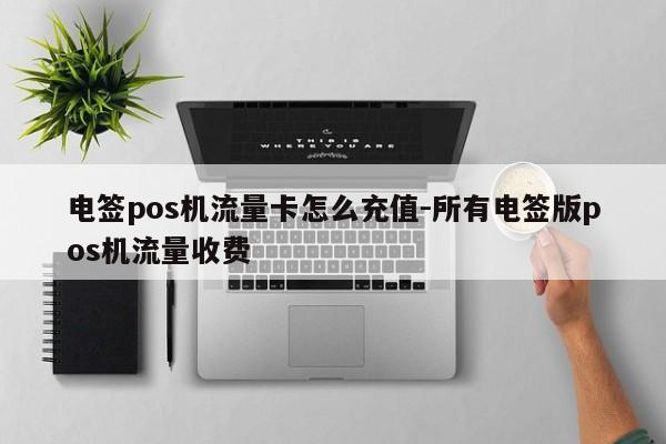电签pos机流量卡怎么充值-所有电签版pos机流量收费
