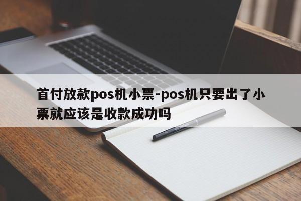 首付放款pos机小票-pos机只要出了小票就应该是收款成功吗