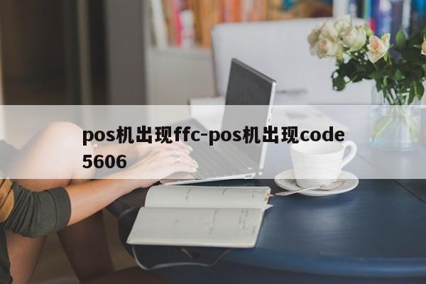 pos机出现ffc-pos机出现code5606
