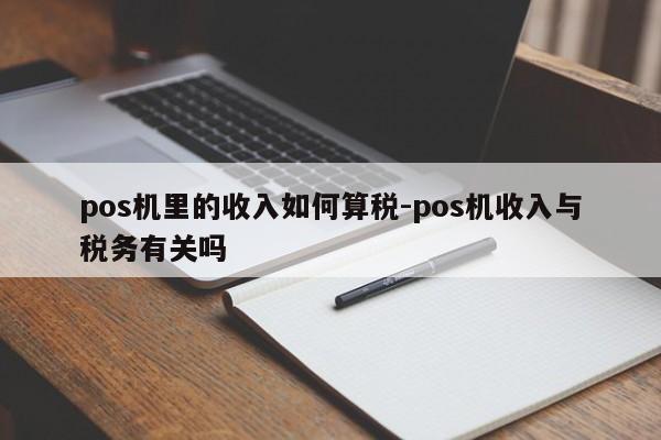 pos机里的收入如何算税-pos机收入与税务有关吗