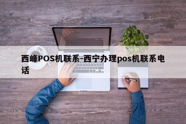 西峰POS机联系-西宁办理pos机联系电话