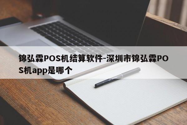 锦弘霖POS机结算软件-深圳市锦弘霖POS机app是哪个