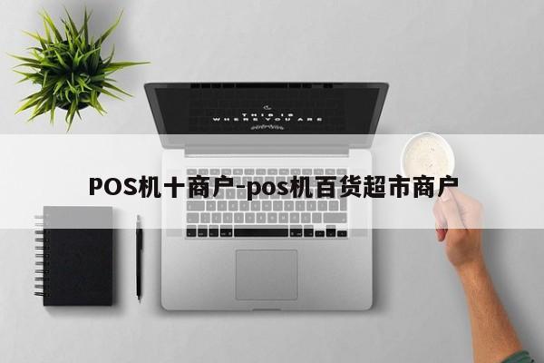 POS机十商户-pos机百货超市商户