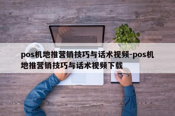 pos机地推营销技巧与话术视频-pos机地推营销技巧与话术视频下载