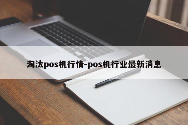 淘汰pos机行情-pos机行业最新消息