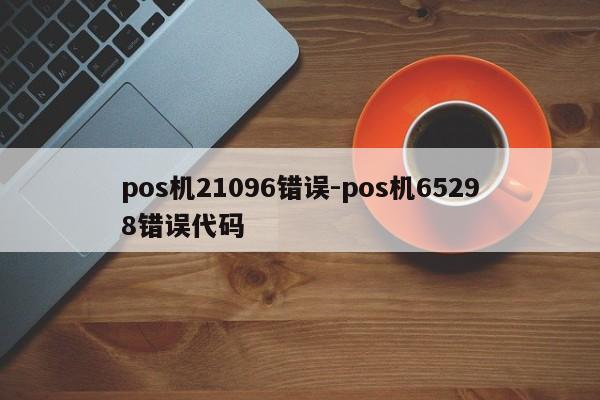 pos机21096错误-pos机65298错误代码